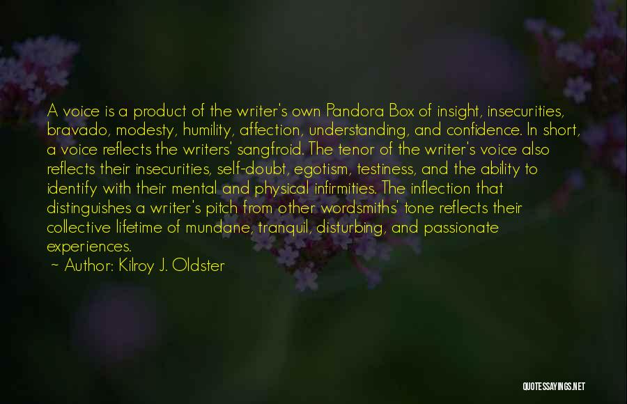 Kilroy J. Oldster Quotes: A Voice Is A Product Of The Writer's Own Pandora Box Of Insight, Insecurities, Bravado, Modesty, Humility, Affection, Understanding, And