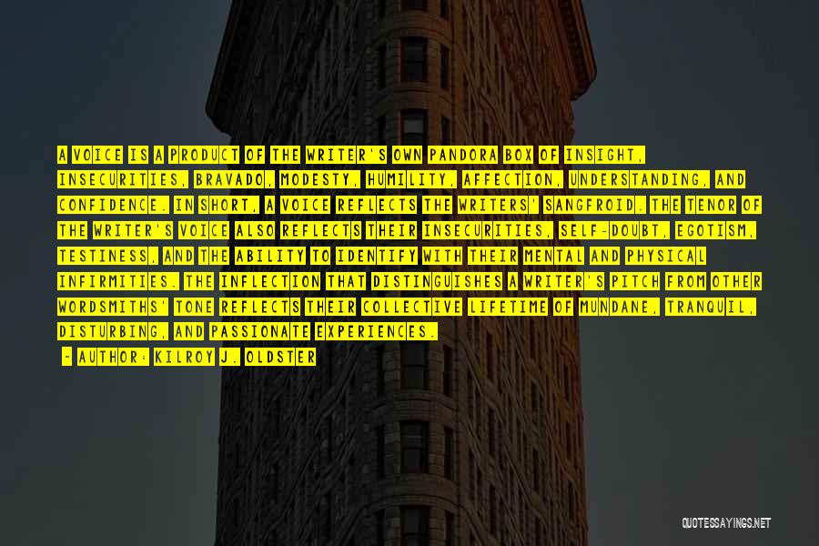 Kilroy J. Oldster Quotes: A Voice Is A Product Of The Writer's Own Pandora Box Of Insight, Insecurities, Bravado, Modesty, Humility, Affection, Understanding, And