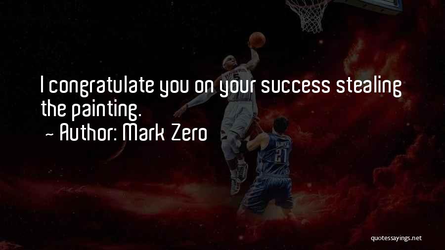 Mark Zero Quotes: I Congratulate You On Your Success Stealing The Painting.