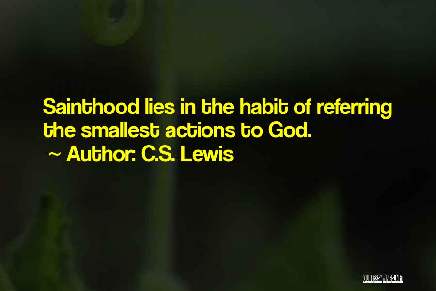 C.S. Lewis Quotes: Sainthood Lies In The Habit Of Referring The Smallest Actions To God.