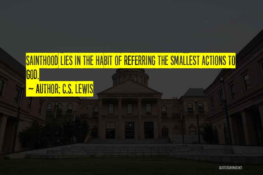 C.S. Lewis Quotes: Sainthood Lies In The Habit Of Referring The Smallest Actions To God.