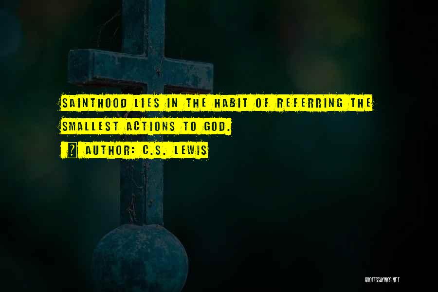 C.S. Lewis Quotes: Sainthood Lies In The Habit Of Referring The Smallest Actions To God.