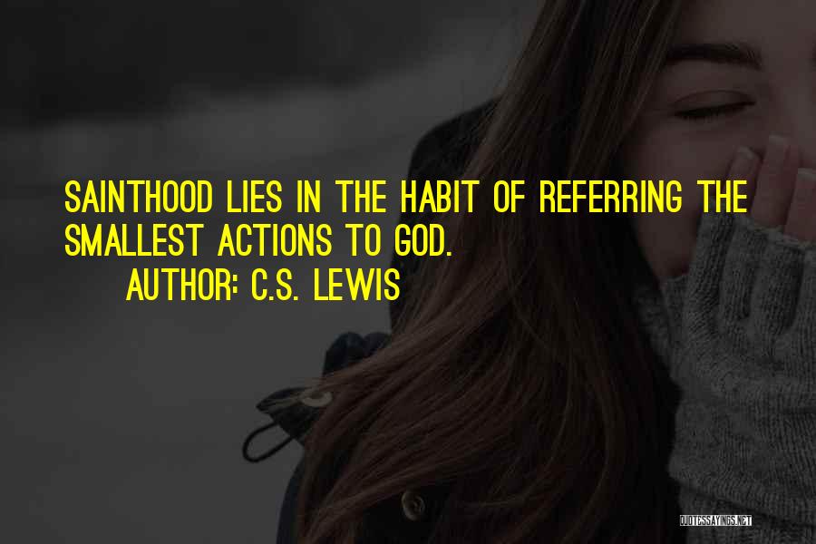 C.S. Lewis Quotes: Sainthood Lies In The Habit Of Referring The Smallest Actions To God.