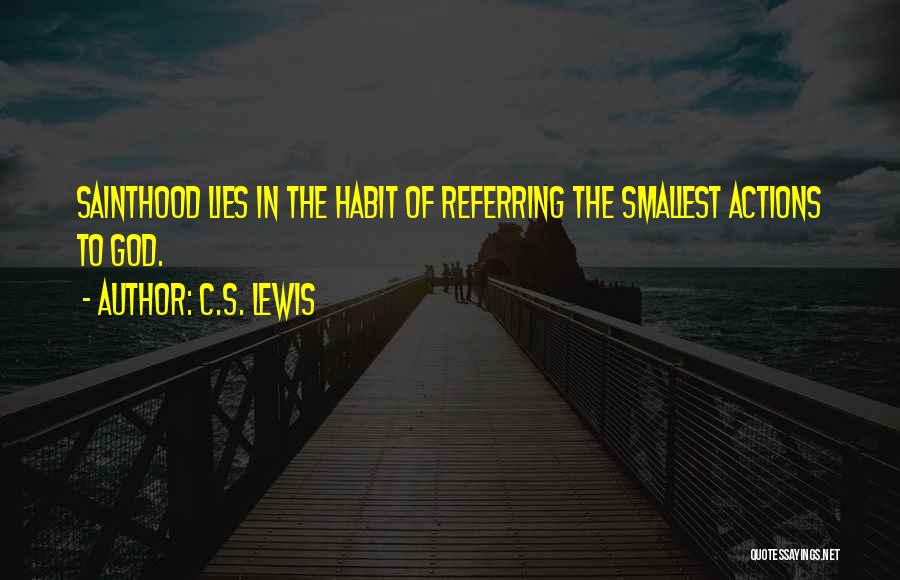 C.S. Lewis Quotes: Sainthood Lies In The Habit Of Referring The Smallest Actions To God.
