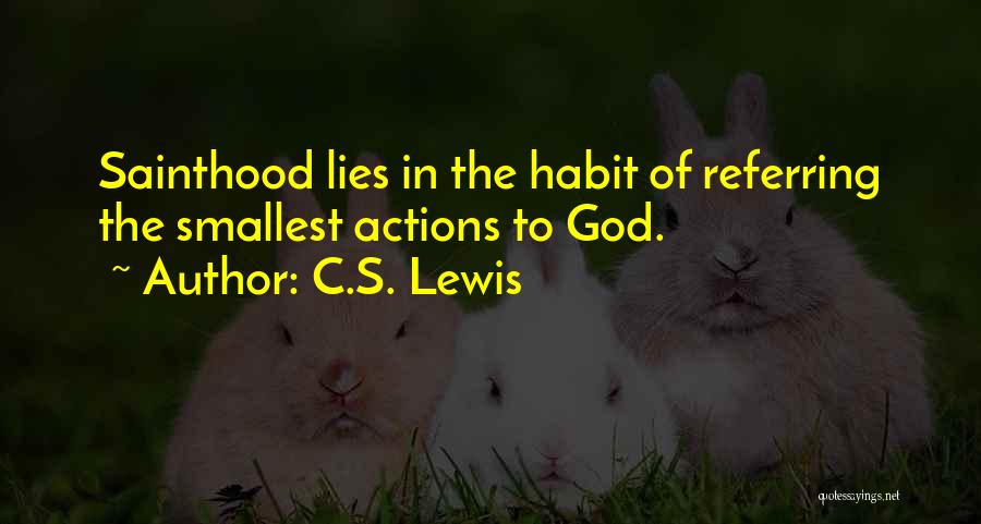 C.S. Lewis Quotes: Sainthood Lies In The Habit Of Referring The Smallest Actions To God.