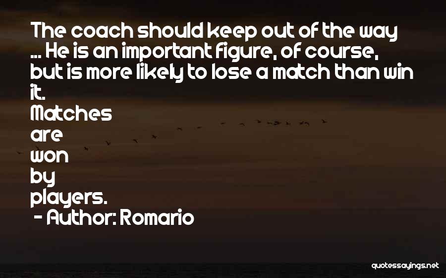 Romario Quotes: The Coach Should Keep Out Of The Way ... He Is An Important Figure, Of Course, But Is More Likely