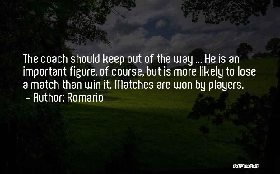 Romario Quotes: The Coach Should Keep Out Of The Way ... He Is An Important Figure, Of Course, But Is More Likely