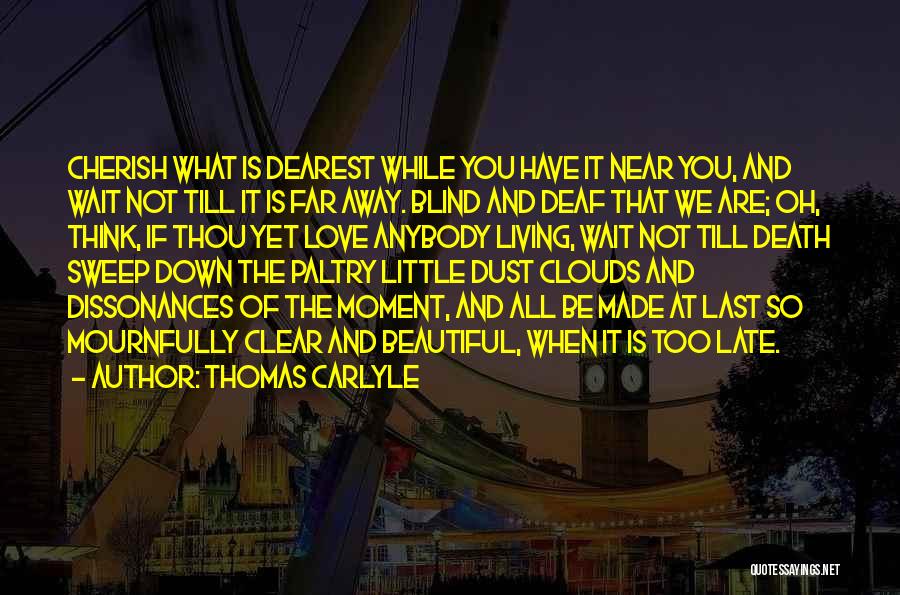 Thomas Carlyle Quotes: Cherish What Is Dearest While You Have It Near You, And Wait Not Till It Is Far Away. Blind And