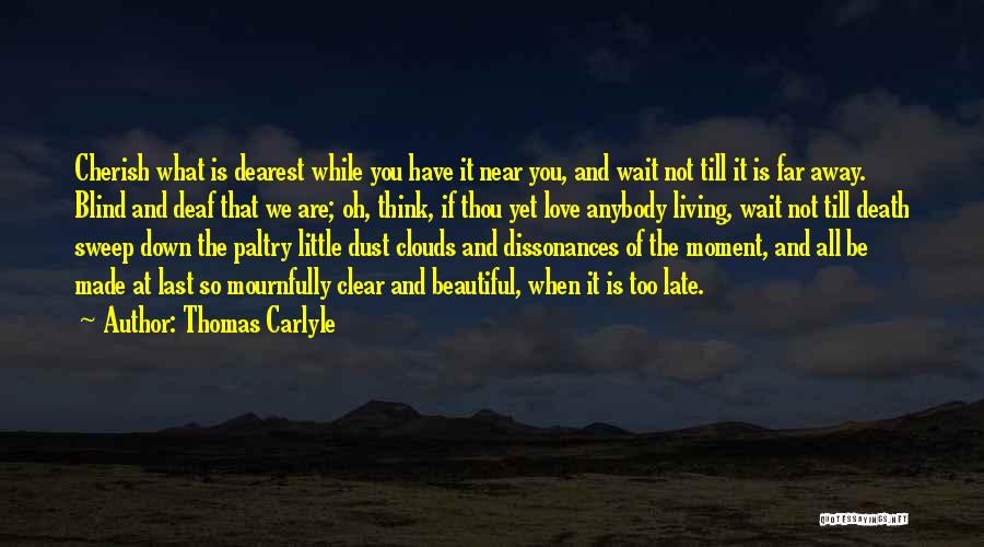 Thomas Carlyle Quotes: Cherish What Is Dearest While You Have It Near You, And Wait Not Till It Is Far Away. Blind And