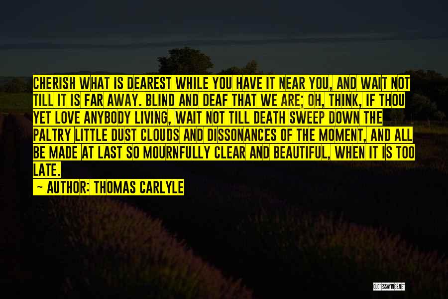 Thomas Carlyle Quotes: Cherish What Is Dearest While You Have It Near You, And Wait Not Till It Is Far Away. Blind And