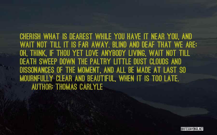 Thomas Carlyle Quotes: Cherish What Is Dearest While You Have It Near You, And Wait Not Till It Is Far Away. Blind And