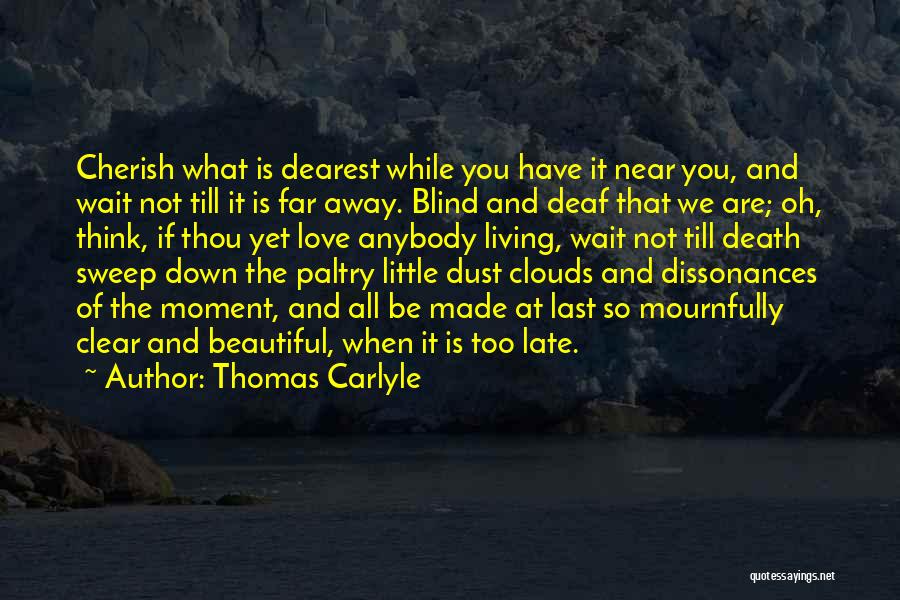 Thomas Carlyle Quotes: Cherish What Is Dearest While You Have It Near You, And Wait Not Till It Is Far Away. Blind And