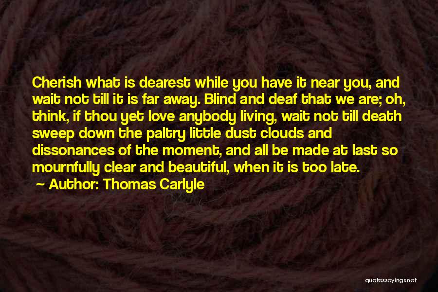 Thomas Carlyle Quotes: Cherish What Is Dearest While You Have It Near You, And Wait Not Till It Is Far Away. Blind And