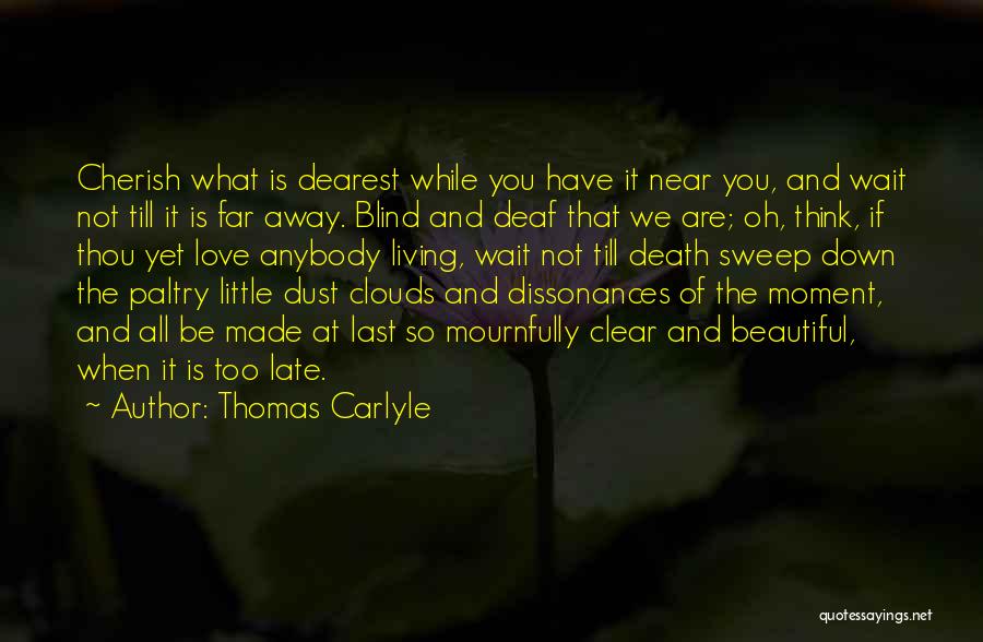 Thomas Carlyle Quotes: Cherish What Is Dearest While You Have It Near You, And Wait Not Till It Is Far Away. Blind And