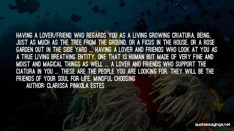 Clarissa Pinkola Estes Quotes: Having A Lover/friend Who Regards You As A Living Growing Criatura, Being, Just As Much As The Tree From The