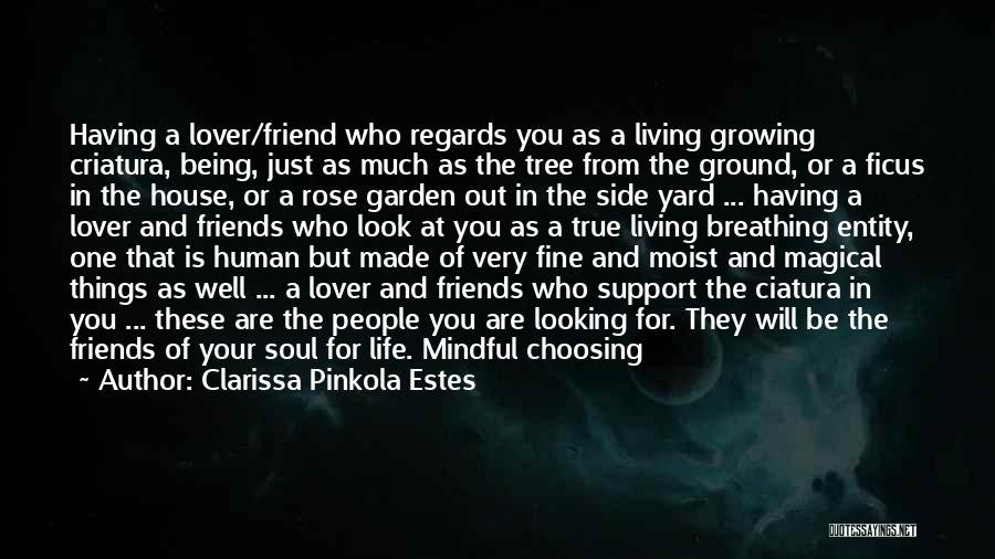 Clarissa Pinkola Estes Quotes: Having A Lover/friend Who Regards You As A Living Growing Criatura, Being, Just As Much As The Tree From The