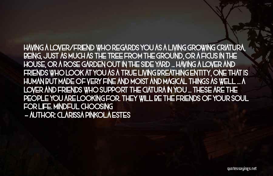 Clarissa Pinkola Estes Quotes: Having A Lover/friend Who Regards You As A Living Growing Criatura, Being, Just As Much As The Tree From The