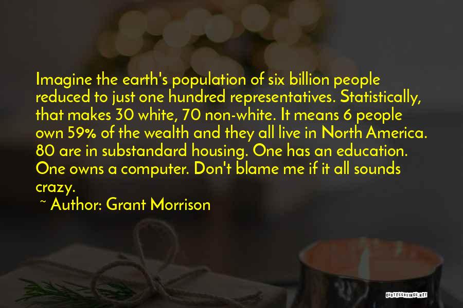 Grant Morrison Quotes: Imagine The Earth's Population Of Six Billion People Reduced To Just One Hundred Representatives. Statistically, That Makes 30 White, 70