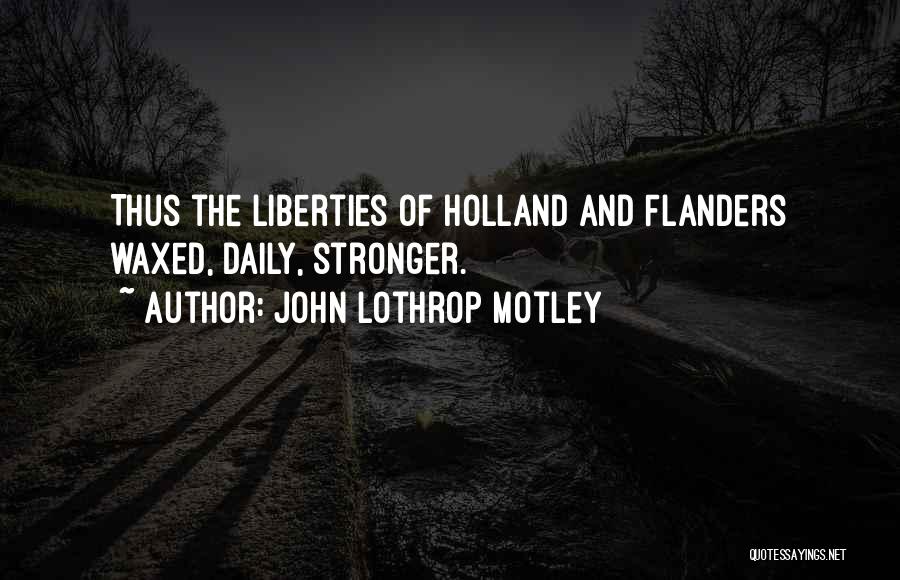 John Lothrop Motley Quotes: Thus The Liberties Of Holland And Flanders Waxed, Daily, Stronger.