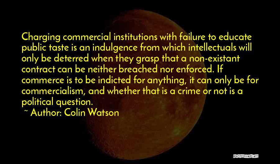 Colin Watson Quotes: Charging Commercial Institutions With Failure To Educate Public Taste Is An Indulgence From Which Intellectuals Will Only Be Deterred When