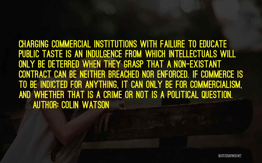 Colin Watson Quotes: Charging Commercial Institutions With Failure To Educate Public Taste Is An Indulgence From Which Intellectuals Will Only Be Deterred When