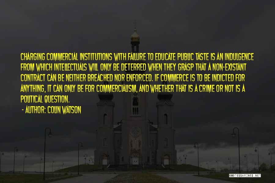 Colin Watson Quotes: Charging Commercial Institutions With Failure To Educate Public Taste Is An Indulgence From Which Intellectuals Will Only Be Deterred When