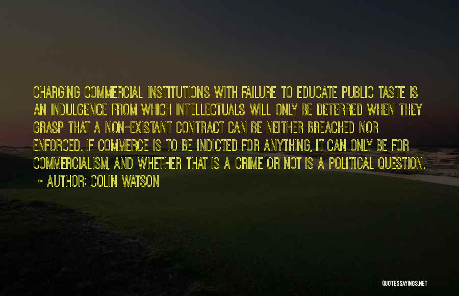 Colin Watson Quotes: Charging Commercial Institutions With Failure To Educate Public Taste Is An Indulgence From Which Intellectuals Will Only Be Deterred When
