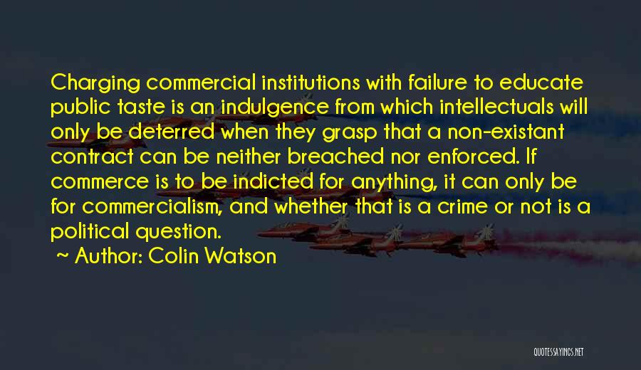 Colin Watson Quotes: Charging Commercial Institutions With Failure To Educate Public Taste Is An Indulgence From Which Intellectuals Will Only Be Deterred When