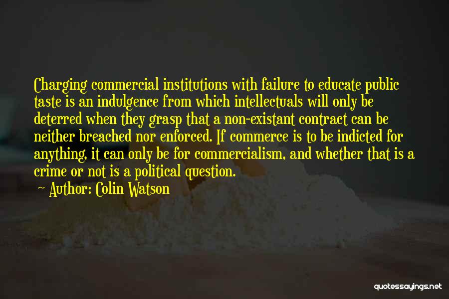 Colin Watson Quotes: Charging Commercial Institutions With Failure To Educate Public Taste Is An Indulgence From Which Intellectuals Will Only Be Deterred When