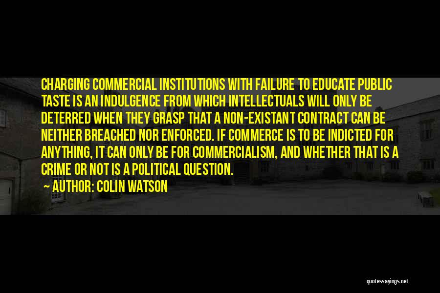 Colin Watson Quotes: Charging Commercial Institutions With Failure To Educate Public Taste Is An Indulgence From Which Intellectuals Will Only Be Deterred When