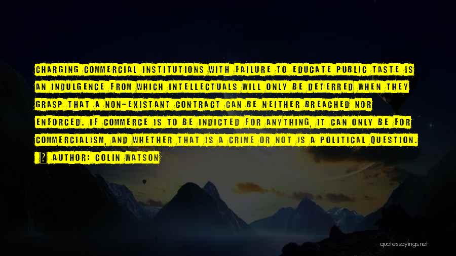 Colin Watson Quotes: Charging Commercial Institutions With Failure To Educate Public Taste Is An Indulgence From Which Intellectuals Will Only Be Deterred When