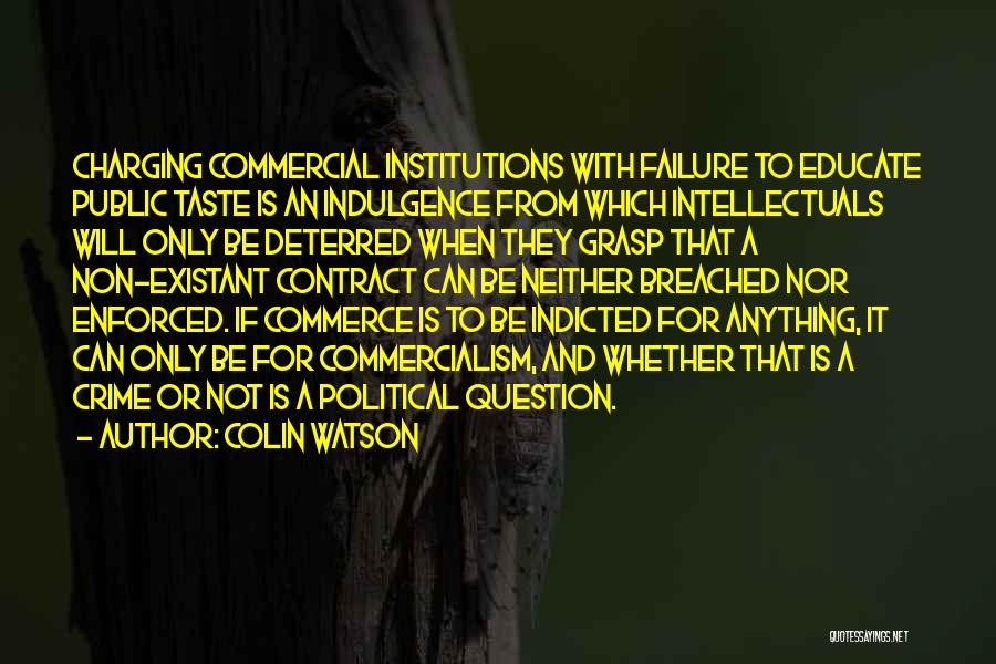 Colin Watson Quotes: Charging Commercial Institutions With Failure To Educate Public Taste Is An Indulgence From Which Intellectuals Will Only Be Deterred When