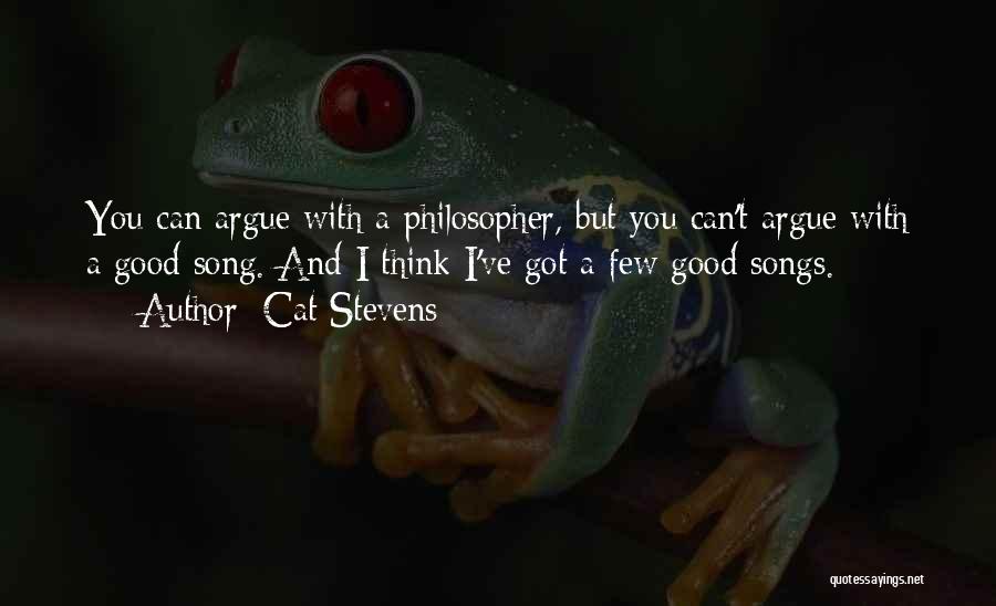 Cat Stevens Quotes: You Can Argue With A Philosopher, But You Can't Argue With A Good Song. And I Think I've Got A