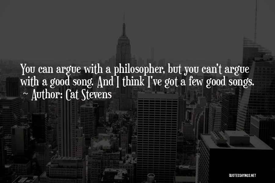 Cat Stevens Quotes: You Can Argue With A Philosopher, But You Can't Argue With A Good Song. And I Think I've Got A