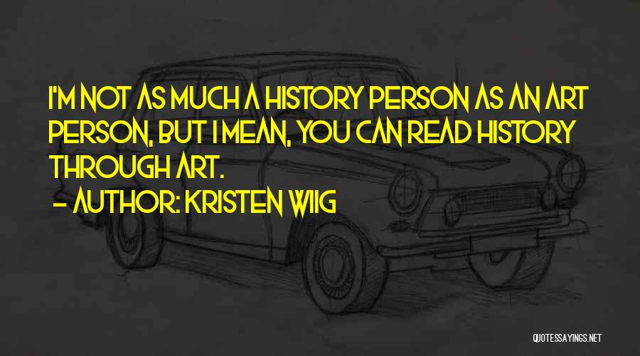 Kristen Wiig Quotes: I'm Not As Much A History Person As An Art Person, But I Mean, You Can Read History Through Art.