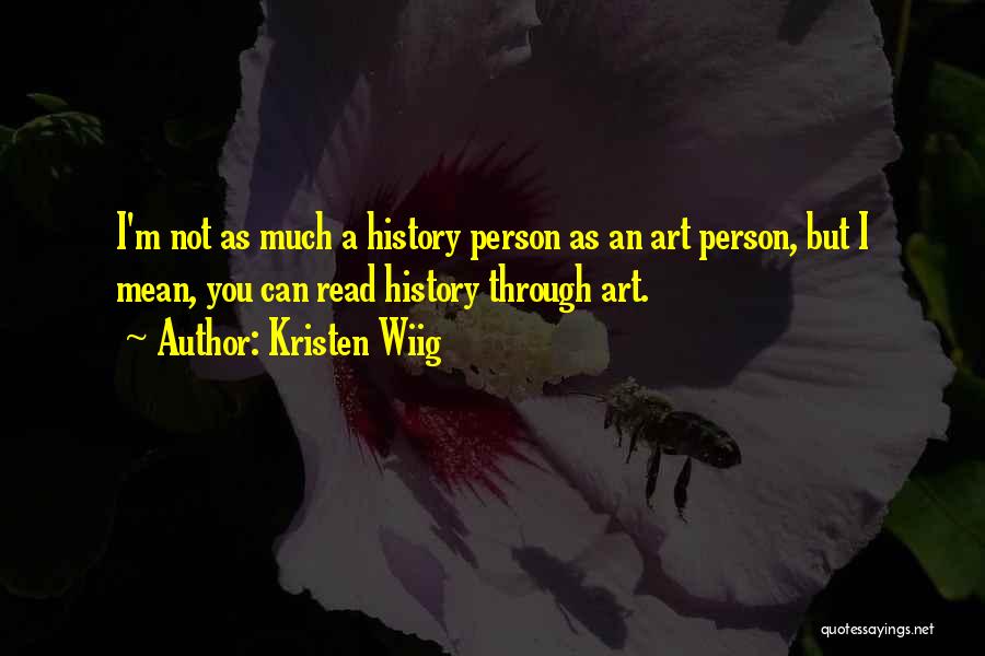 Kristen Wiig Quotes: I'm Not As Much A History Person As An Art Person, But I Mean, You Can Read History Through Art.