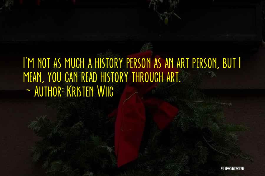 Kristen Wiig Quotes: I'm Not As Much A History Person As An Art Person, But I Mean, You Can Read History Through Art.