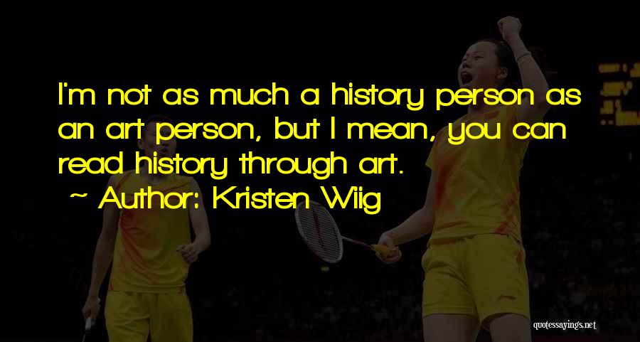 Kristen Wiig Quotes: I'm Not As Much A History Person As An Art Person, But I Mean, You Can Read History Through Art.