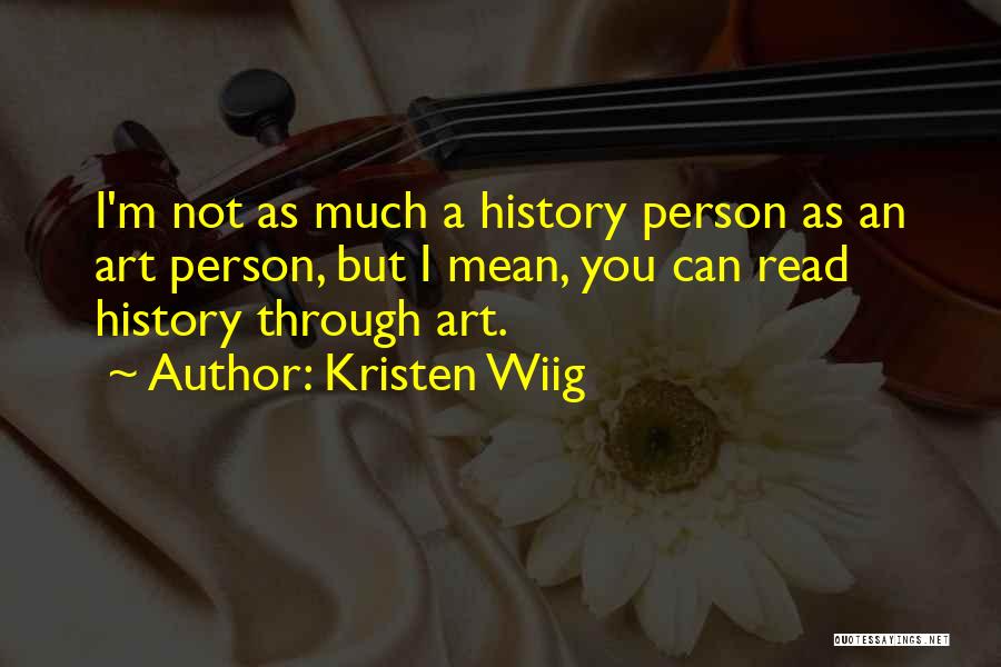 Kristen Wiig Quotes: I'm Not As Much A History Person As An Art Person, But I Mean, You Can Read History Through Art.