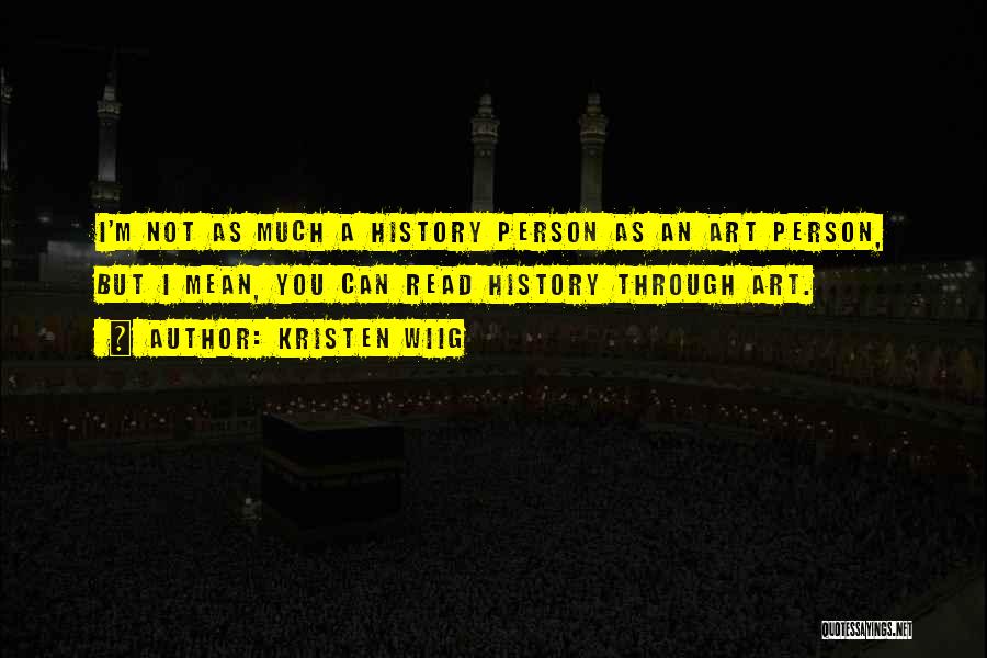 Kristen Wiig Quotes: I'm Not As Much A History Person As An Art Person, But I Mean, You Can Read History Through Art.