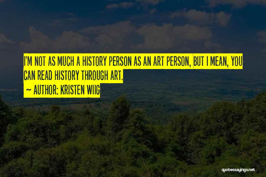 Kristen Wiig Quotes: I'm Not As Much A History Person As An Art Person, But I Mean, You Can Read History Through Art.