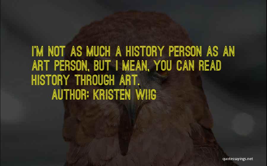 Kristen Wiig Quotes: I'm Not As Much A History Person As An Art Person, But I Mean, You Can Read History Through Art.