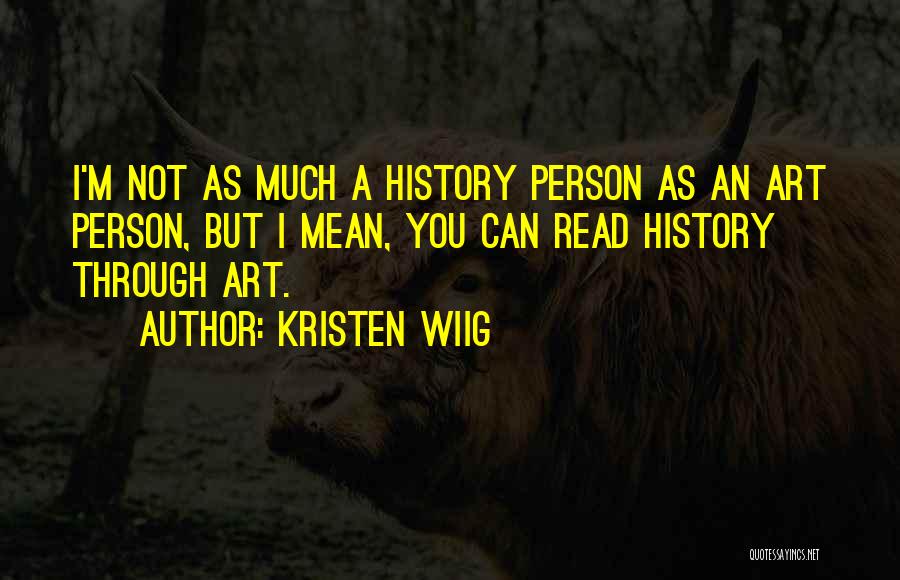 Kristen Wiig Quotes: I'm Not As Much A History Person As An Art Person, But I Mean, You Can Read History Through Art.