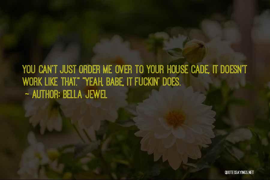 Bella Jewel Quotes: You Can't Just Order Me Over To Your House Cade, It Doesn't Work Like That. Yeah, Babe, It Fuckin' Does.