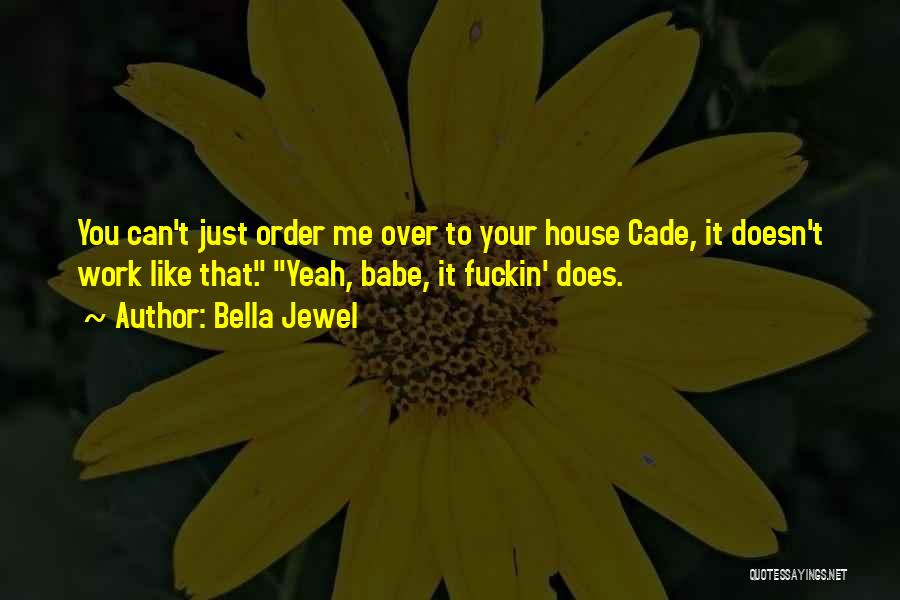 Bella Jewel Quotes: You Can't Just Order Me Over To Your House Cade, It Doesn't Work Like That. Yeah, Babe, It Fuckin' Does.