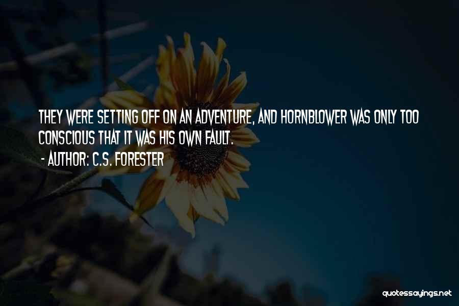 C.S. Forester Quotes: They Were Setting Off On An Adventure, And Hornblower Was Only Too Conscious That It Was His Own Fault.