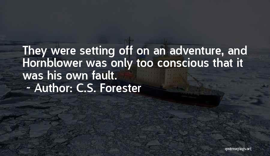 C.S. Forester Quotes: They Were Setting Off On An Adventure, And Hornblower Was Only Too Conscious That It Was His Own Fault.