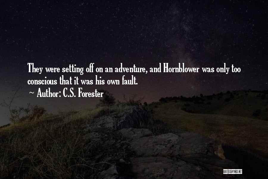 C.S. Forester Quotes: They Were Setting Off On An Adventure, And Hornblower Was Only Too Conscious That It Was His Own Fault.