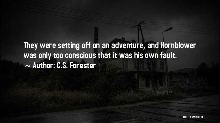 C.S. Forester Quotes: They Were Setting Off On An Adventure, And Hornblower Was Only Too Conscious That It Was His Own Fault.