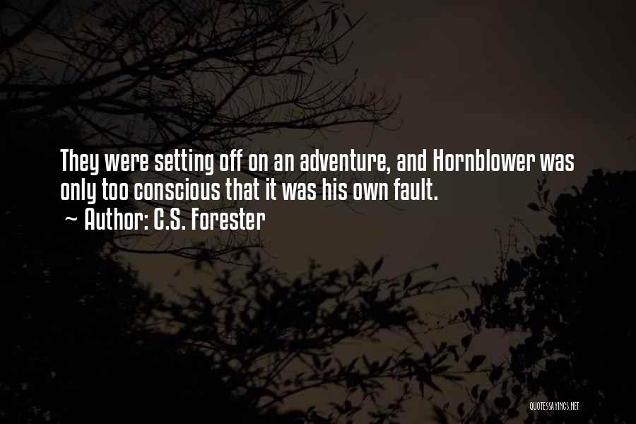 C.S. Forester Quotes: They Were Setting Off On An Adventure, And Hornblower Was Only Too Conscious That It Was His Own Fault.